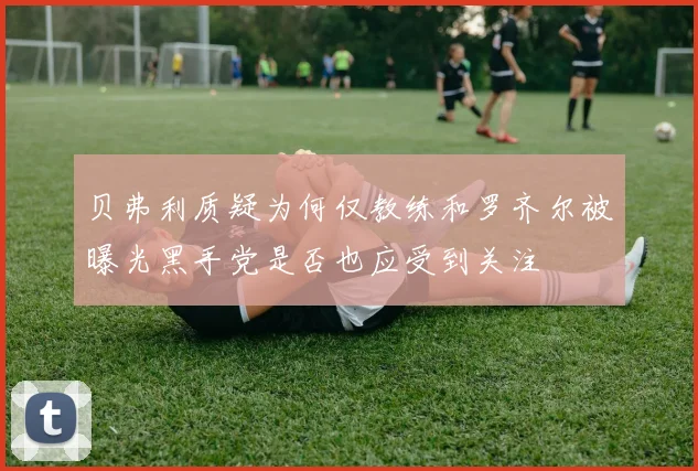 贝弗利质疑为何仅教练和罗齐尔被曝光黑手党是否也应受到关注
