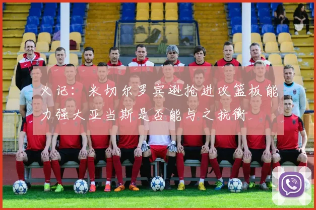 火记：米切尔罗宾逊抢进攻篮板能力强大亚当斯是否能与之抗衡