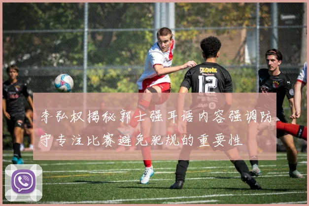 李弘权揭秘郭士强耳语内容强调防守专注比赛避免犯规的重要性