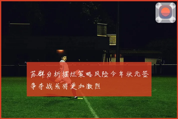 苏群分析摆烂策略风险今年状元签争夺战或将更加激烈