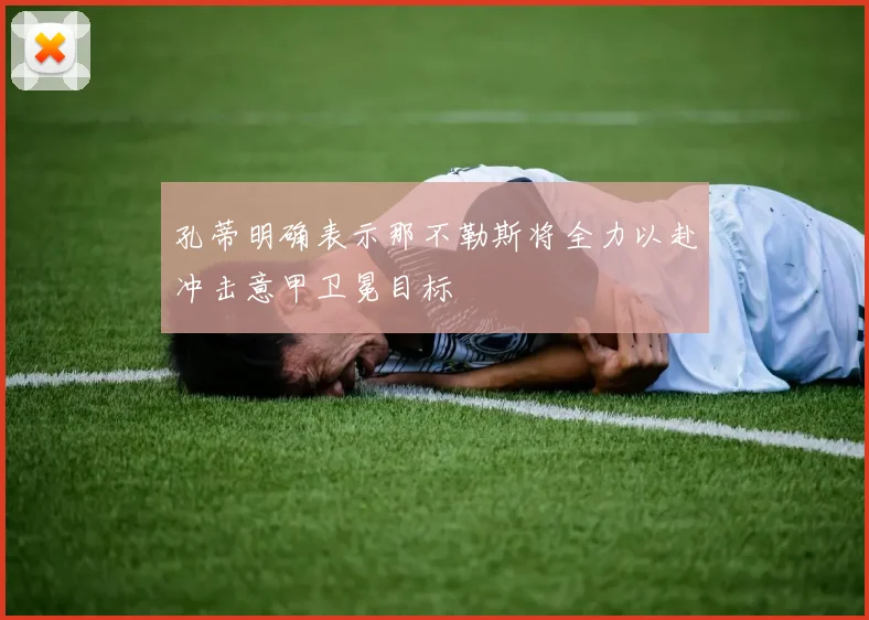 孔蒂明确表示那不勒斯将全力以赴冲击意甲卫冕目标