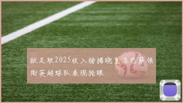 欧足联2025收入榜揭晓皇马巴萨领衔英超球队表现抢眼