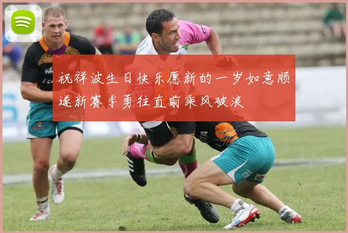 祝祥波生日快乐愿新的一岁如意顺遂新赛季勇往直前乘风破浪