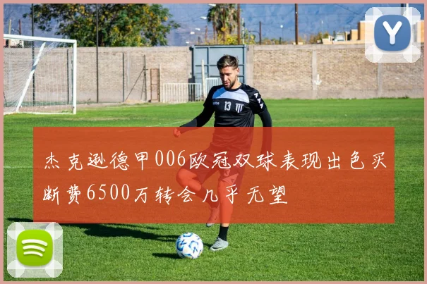 杰克逊德甲006欧冠双球表现出色买断费6500万转会几乎无望