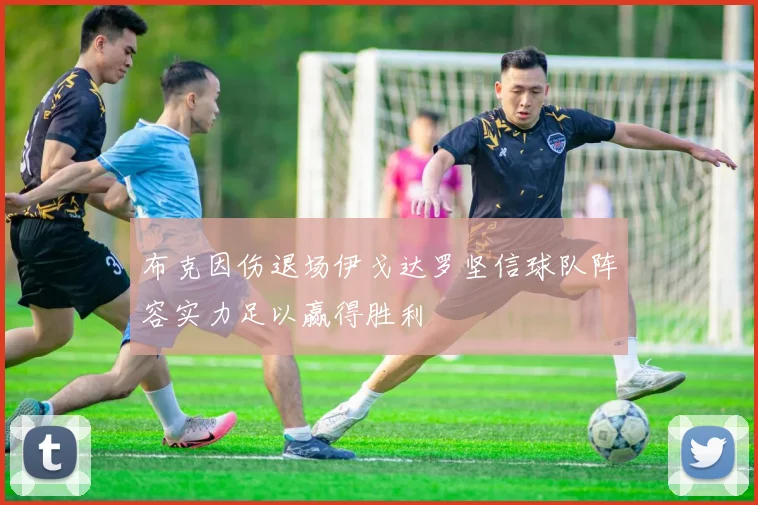 布克因伤退场伊戈达罗坚信球队阵容实力足以赢得胜利