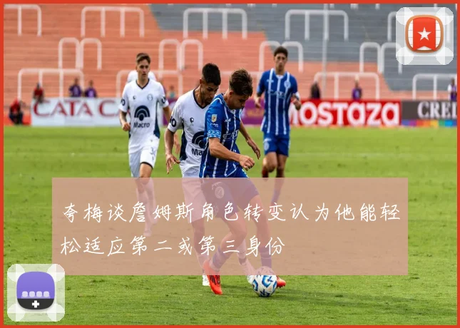 夸梅谈詹姆斯角色转变认为他能轻松适应第二或第三身份
